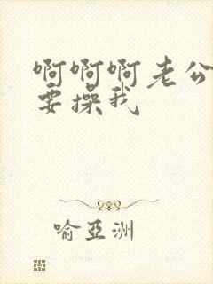 啊啊啊老公快我要操我