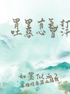 胃里有气打嗝想吐恶心冒汗