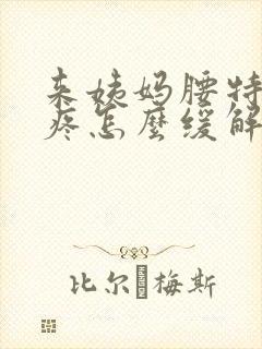 来姨妈腰特别酸疼怎么缓解