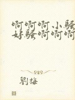 啊啊啊小骚货你好骚啊啊啊啊啊