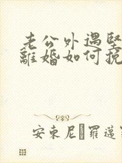 老公外遇坚决要离婚如何挽回