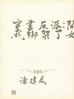 穿书反派:开局,我绑架了女主