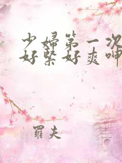 少妇第一次交换好紧好爽呻吟