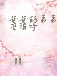 爸爸的弟弟该怎么称呼