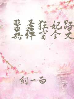 医毒狂妃路子野无弹窗全文免费阅读