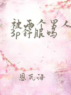 被两个男人一起3p舒服吗