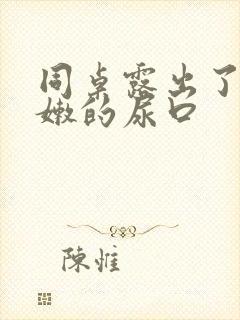 同桌露出了她粉嫩的尿口