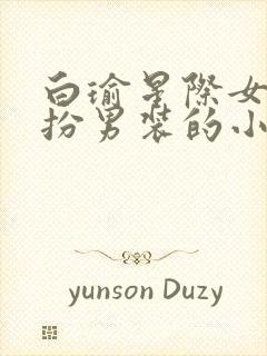 白瑜星际女主女扮男装的小说