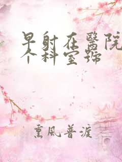 早射在医院挂哪个科室号