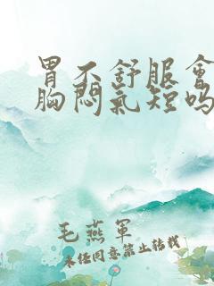 胃不舒服会引起胸闷气短吗?