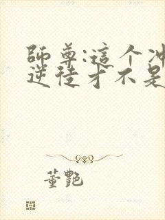 师尊:这个冲师逆徒才不是圣子动漫免费观看