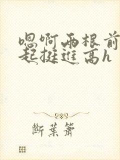 嗯啊两根前后一起挺进高h