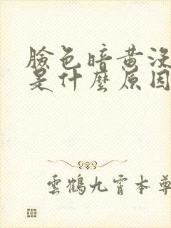 脸色暗黄没光泽是什么原因