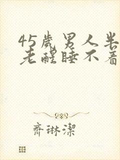 45岁男人半夜老醒睡不着什么原因