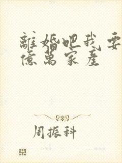 离婚吧我要继承亿万家产