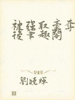 被强取豪夺多年后笔趣阁