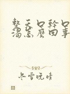 整天口干口苦口渴怎么回事