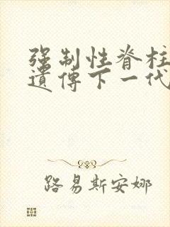 强制性脊柱炎会遗传下一代吗?