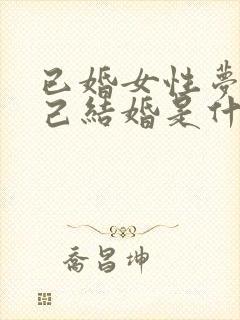 已婚女性梦见自己结婚是什么征兆