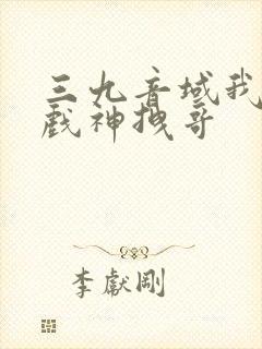 三九音域我不是戏神拽哥