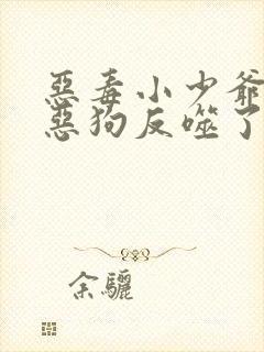 恶毒小少爷又被恶狗反噬了by春江潮水