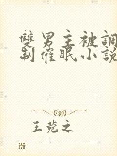 双男主被调教控制催眠小说