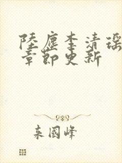 陆尘李清瑶最新章节更新