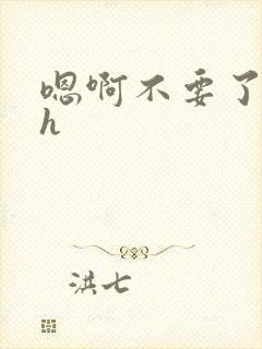 嗯啊不要了啊高h