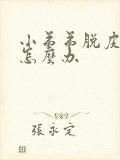 小弟弟脱皮红肿怎么办