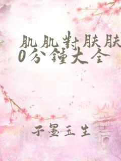 肌肌对肤肤肤30分钟大全