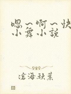 嗯～啊～快点死小舞小说