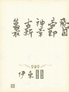 万古神帝飞天鱼最新章节目录下载