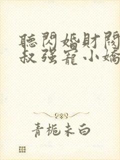 听闪婚财阀:大叔强宠小娇妻小说