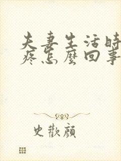 夫妻生活时阴道疼怎么回事