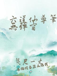 六道仙尊笔趣阁无弹窗