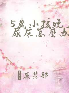 5岁小孩晚上总尿床怎么办