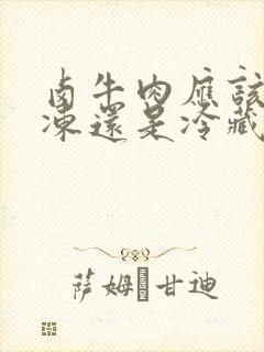 卤牛肉应该放冷冻还是冷藏