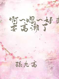 啊~嗯~好爽~要高潮了