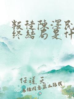 叛徒陈泽民的最终结局是什么