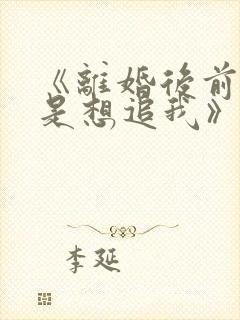 《离婚后前夫总是想追我》