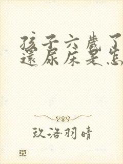 孩子六岁了晚上还尿床是怎么回事