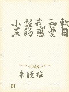 小说我和软萌女友的恋爱日常下载