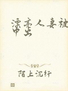 漂亮人妻被黑人中出