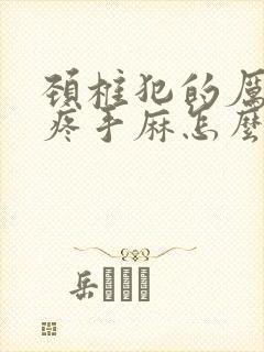 颈椎犯的厉害头疼手麻怎么办