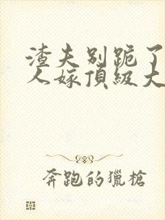 渣夫别跪了,夫人嫁顶级大佬显怀了免费