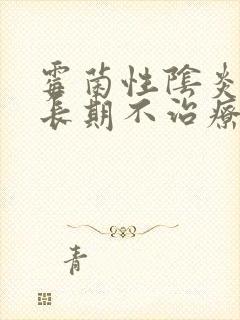 霉菌性阴炎如果长期不治疗会怎样