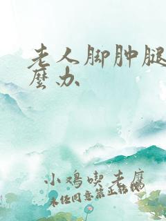 老人脚肿腿肿怎么办