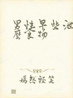 男性早些泄吃什么食物