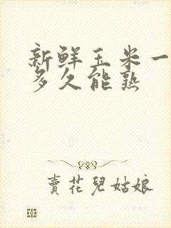 新鲜玉米一般煮多久能熟