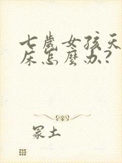 七岁女孩天天尿床怎么办?